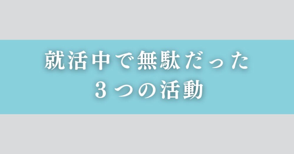 就活中に無駄だった３つの活動