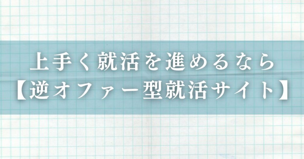 上手く就活を進めるなら【逆オファー型就活サイト】