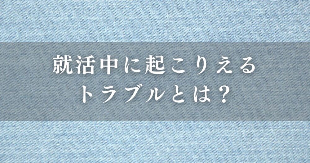 就活中に起こりえるトラブルとは？