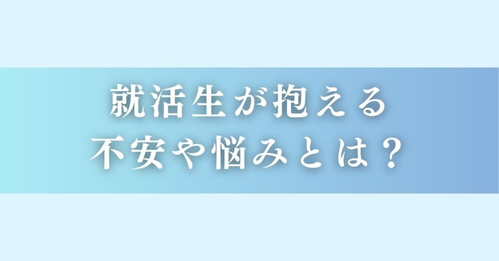 就活生が抱える不安や悩みとは？