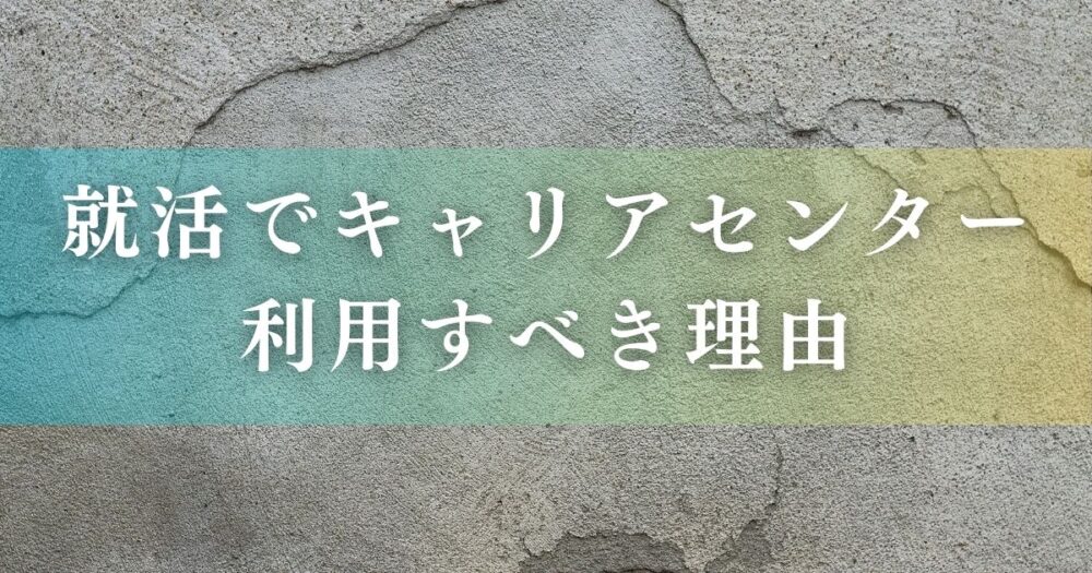 就活でキャリアセンターを利用すべき理由