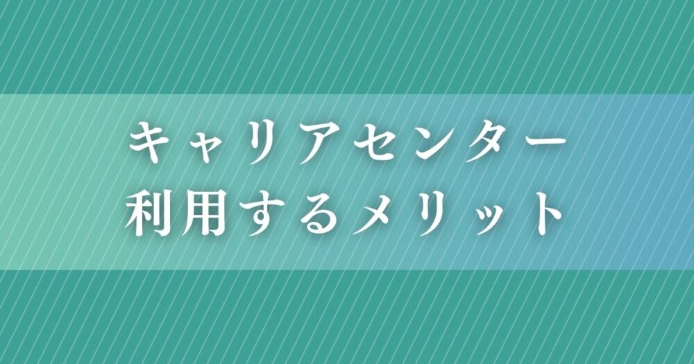 就活生がキャリアセンターを利用するメリット