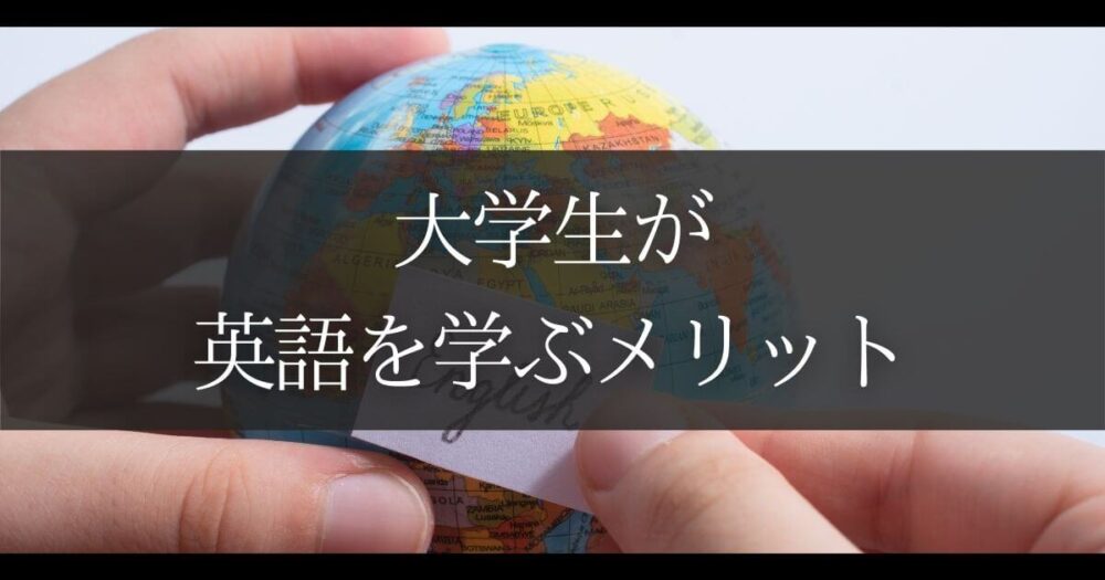 大学生のうちに英語を学んでおくメリットを徹底解説