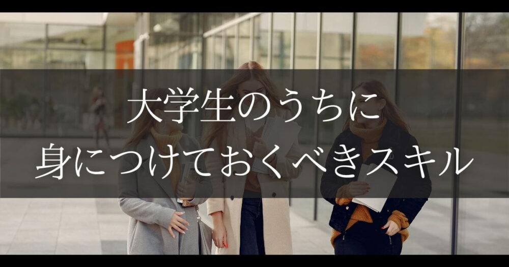大学生のうちに身につけておくべきスキルを徹底解説