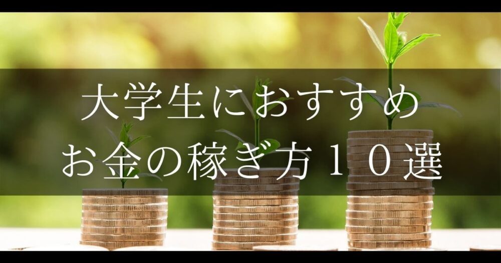 大学生におすすめの稼ぎ方１０選 大学生が稼ぐときの注意点も解説