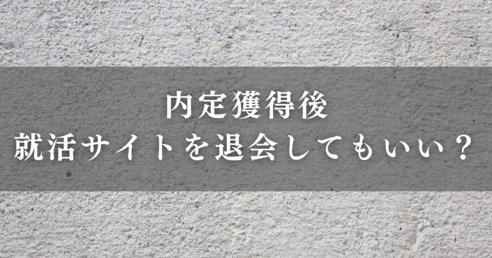 内定獲得後は就活サイトを退会してもいいのか？