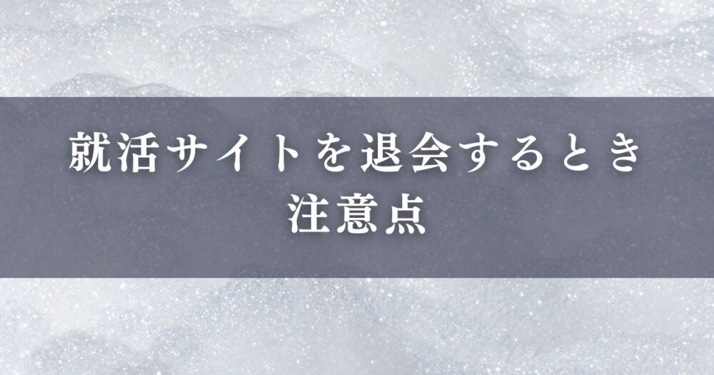 就活サイトを退会するときの注意点