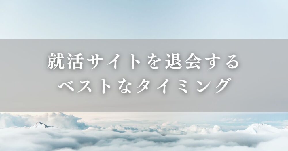 就活サイトを退会するベストなタイミング