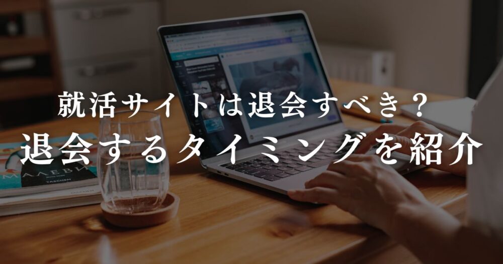 就活サイトは退会すべき？ 退会するかの判断基準やタイミングを紹介