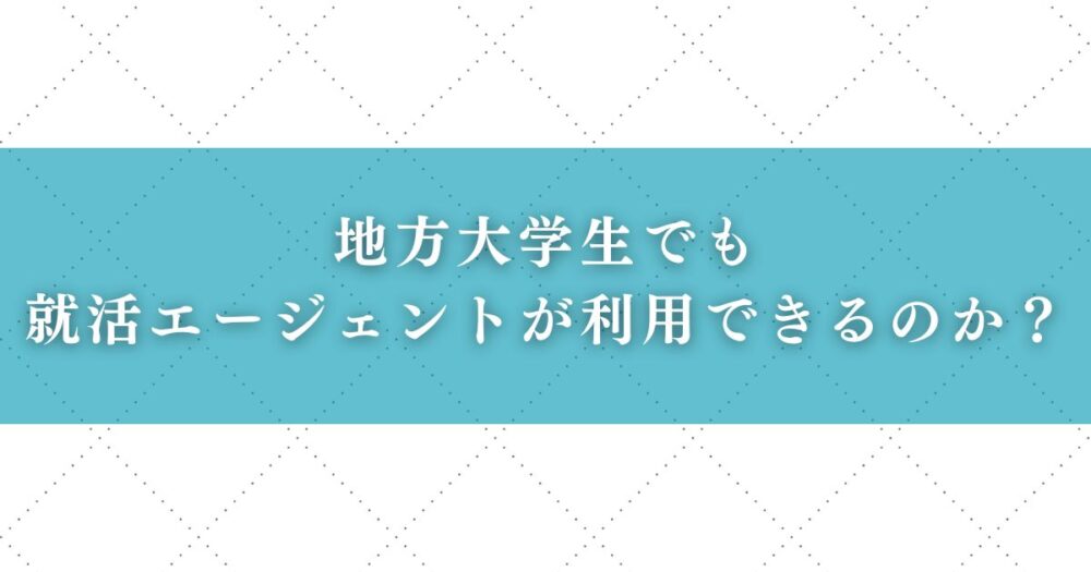 地方大学生でも就活エージェントが利用できるのか？